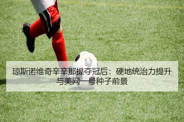 琼斯诺维奇辛辛那提夺冠后：硬地统治力提升与美网一号种子前景