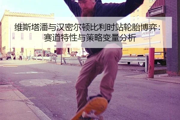 维斯塔潘与汉密尔顿比利时站轮胎博弈：赛道特性与策略变量分析